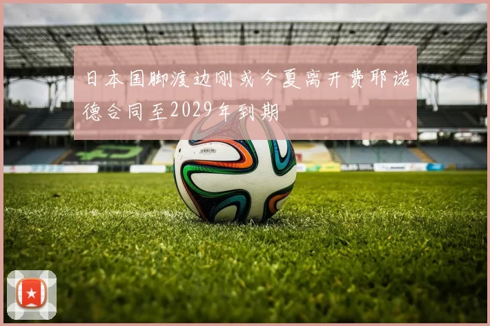 日本国脚渡边刚或今夏离开费耶诺德合同至2029年到期