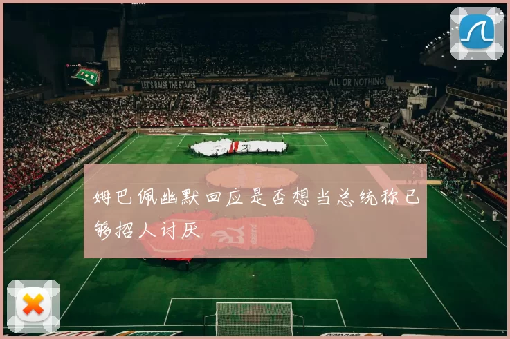 姆巴佩幽默回应是否想当总统称已够招人讨厌