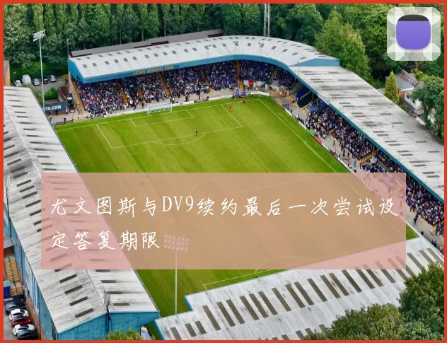 尤文图斯与DV9续约最后一次尝试设定答复期限